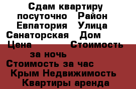 Сдам квартиру посуточно › Район ­ Евпатория › Улица ­ Санаторская › Дом ­ 17 › Цена ­ 1 000 › Стоимость за ночь ­ 1 000 › Стоимость за час ­ 1 000 - Крым Недвижимость » Квартиры аренда посуточно   